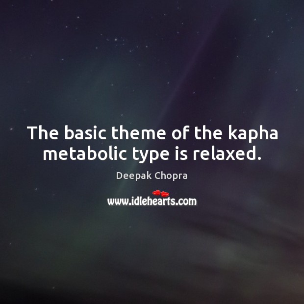 The basic theme of the kapha metabolic type is relaxed. Deepak Chopra Picture Quote