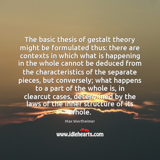 The basic thesis of gestalt theory might be formulated thus: there are Image