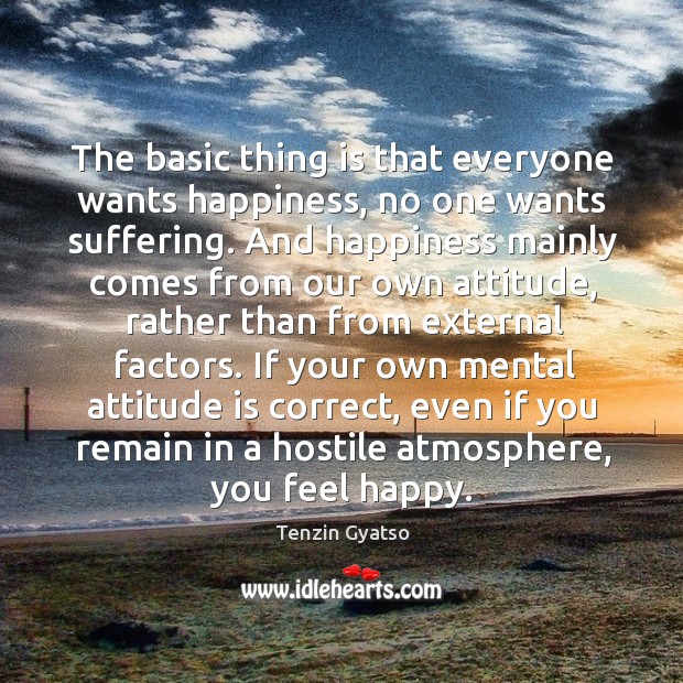 The basic thing is that everyone wants happiness, no one wants suffering. Image