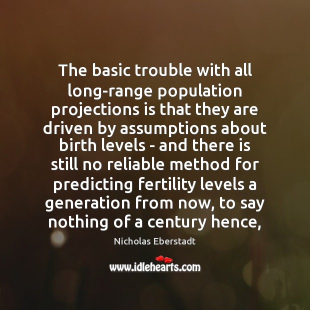 The basic trouble with all long-range population projections is that they are Nicholas Eberstadt Picture Quote