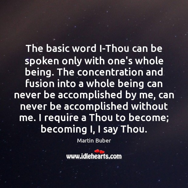 The basic word I-Thou can be spoken only with one’s whole being. Martin Buber Picture Quote