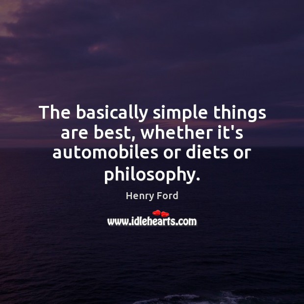 The basically simple things are best, whether it’s automobiles or diets or philosophy. Henry Ford Picture Quote