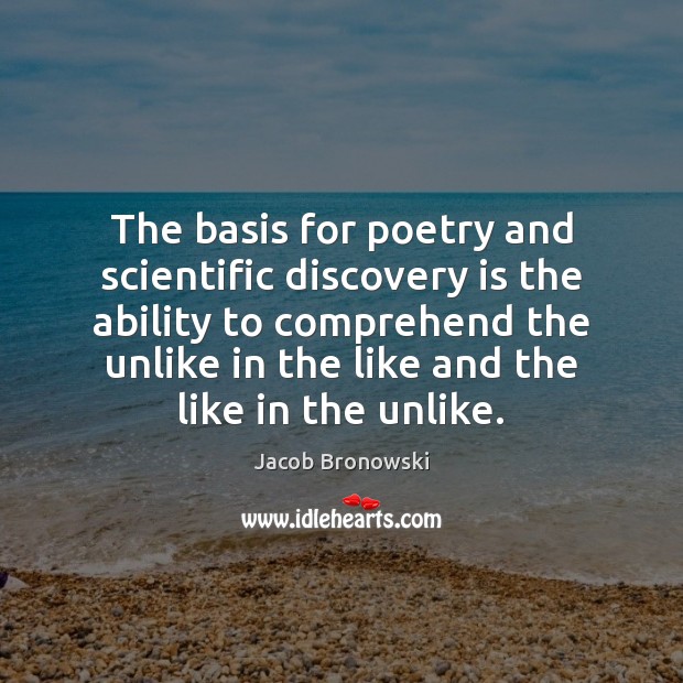 The basis for poetry and scientific discovery is the ability to comprehend Jacob Bronowski Picture Quote