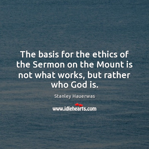 The basis for the ethics of the Sermon on the Mount is Stanley Hauerwas Picture Quote