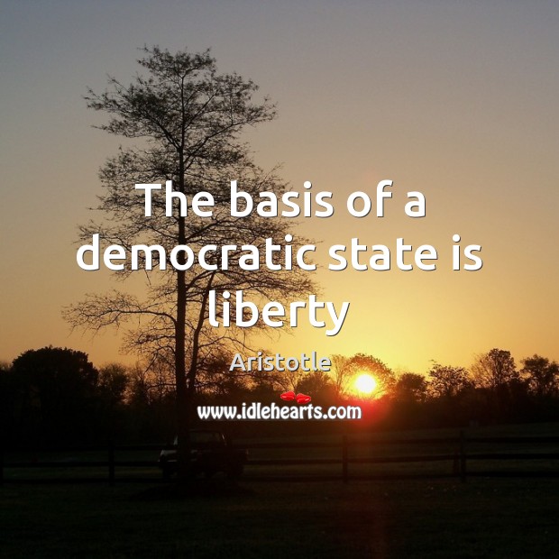The basis of a democratic state is liberty Aristotle Picture Quote