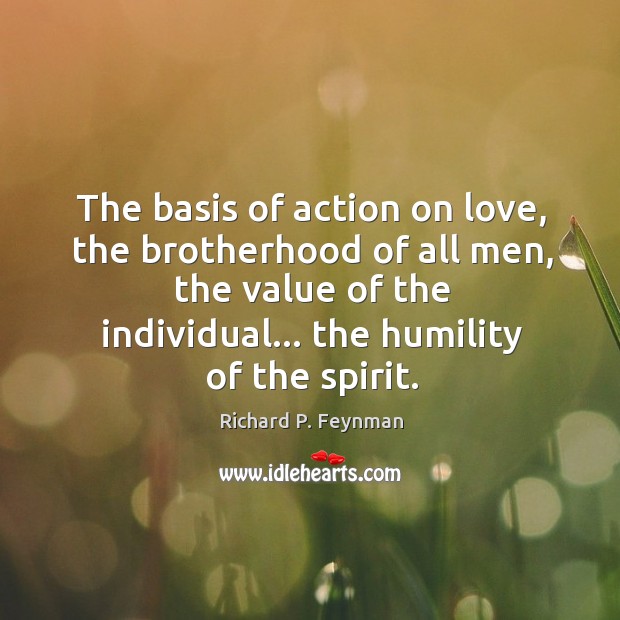 The basis of action on love, the brotherhood of all men, the Humility Quotes Image