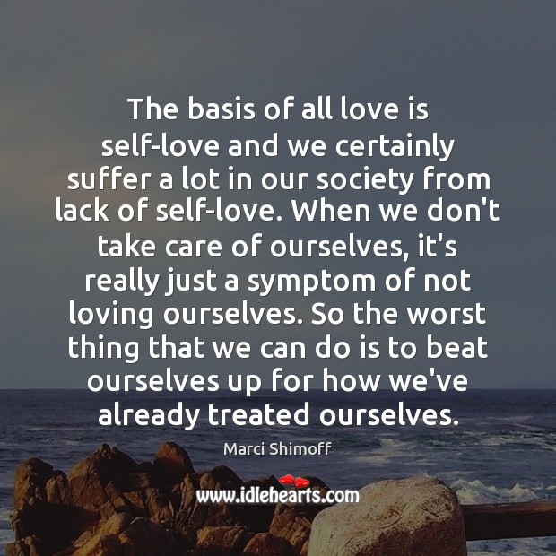 The basis of all love is self-love and we certainly suffer a Marci Shimoff Picture Quote