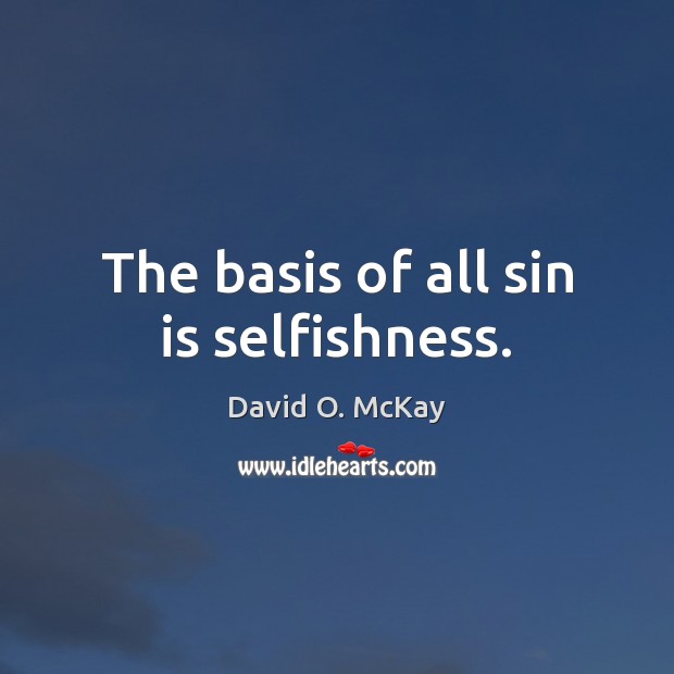 The basis of all sin is selfishness. David O. McKay Picture Quote