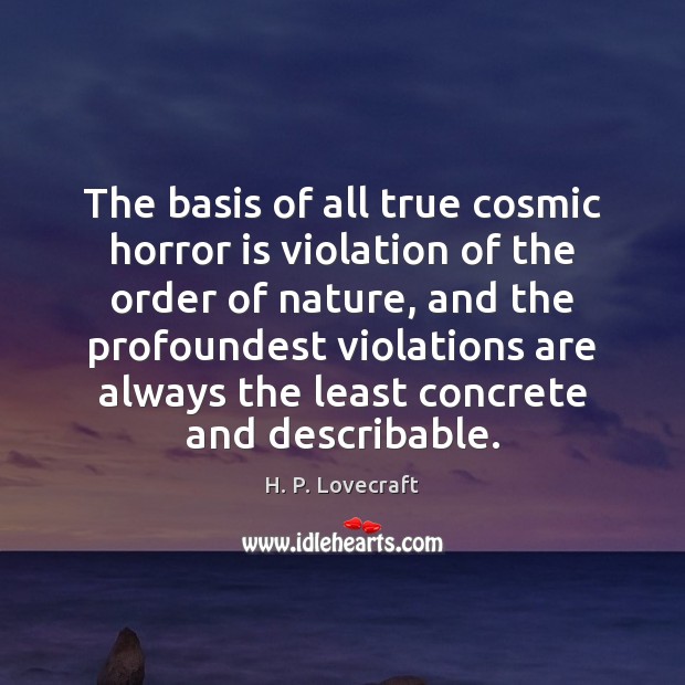 The basis of all true cosmic horror is violation of the order H. P. Lovecraft Picture Quote