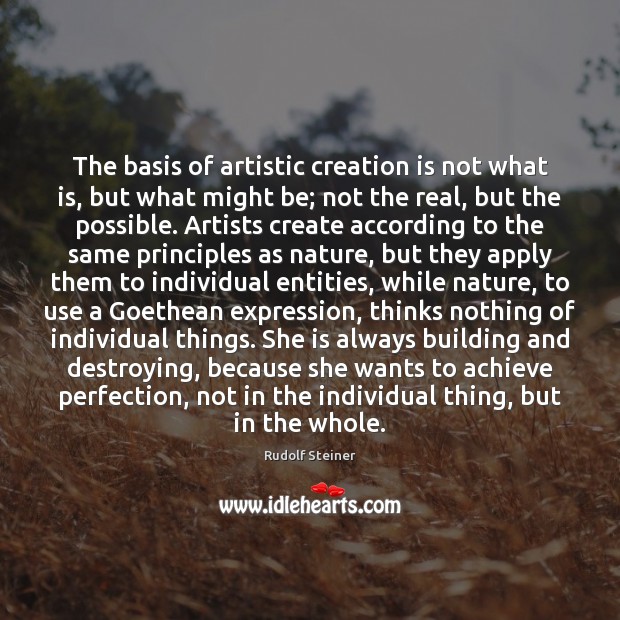 The basis of artistic creation is not what is, but what might Image
