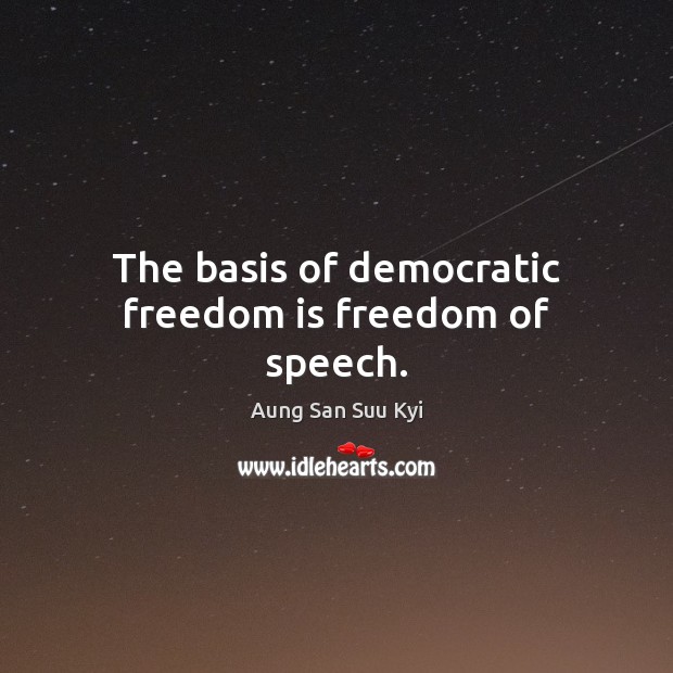 The basis of democratic freedom is freedom of speech. Aung San Suu Kyi Picture Quote