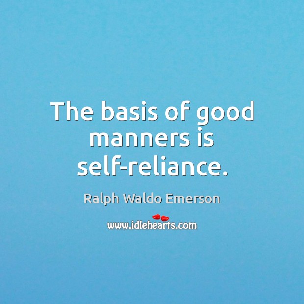 The basis of good manners is self-reliance. Ralph Waldo Emerson Picture Quote