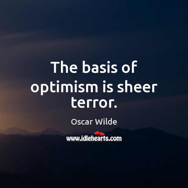 The basis of optimism is sheer terror. Oscar Wilde Picture Quote