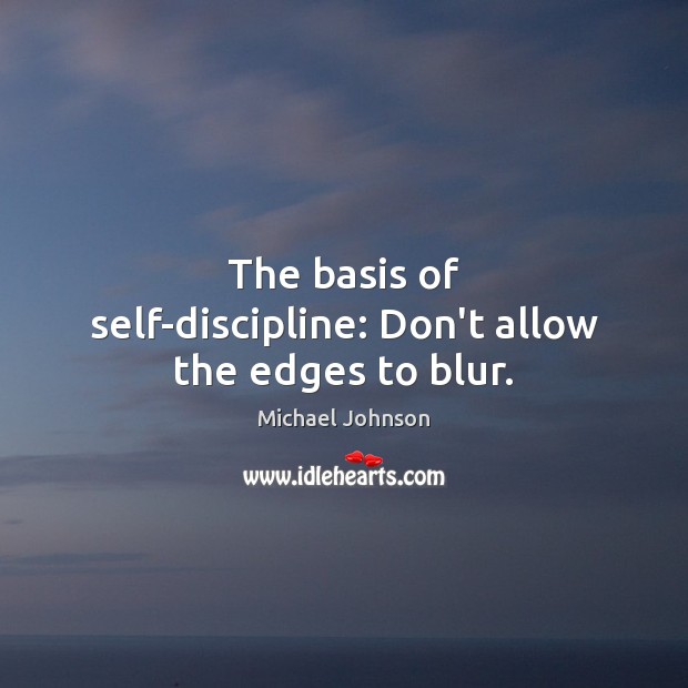 The basis of self-discipline: Don’t allow the edges to blur. Image