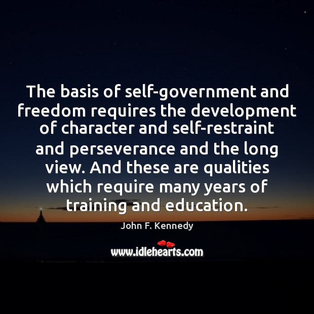 The basis of self-government and freedom requires the development of character and John F. Kennedy Picture Quote