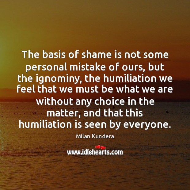 The basis of shame is not some personal mistake of ours, but Milan Kundera Picture Quote