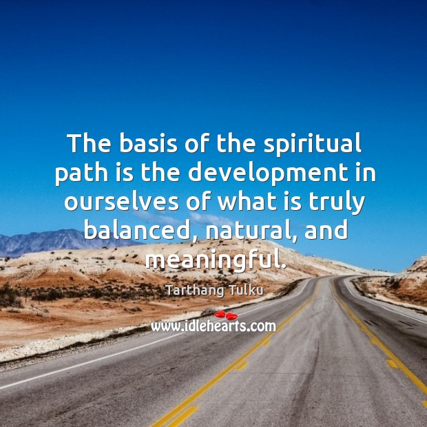 The basis of the spiritual path is the development in ourselves of Tarthang Tulku Picture Quote