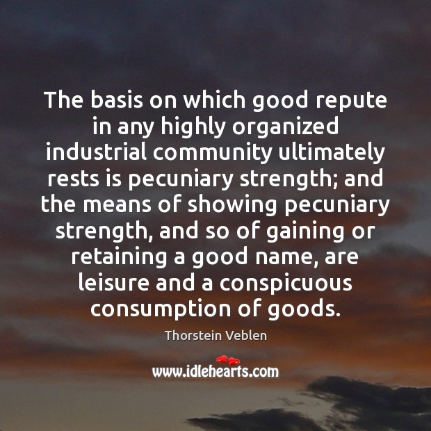 The basis on which good repute in any highly organized industrial community Thorstein Veblen Picture Quote