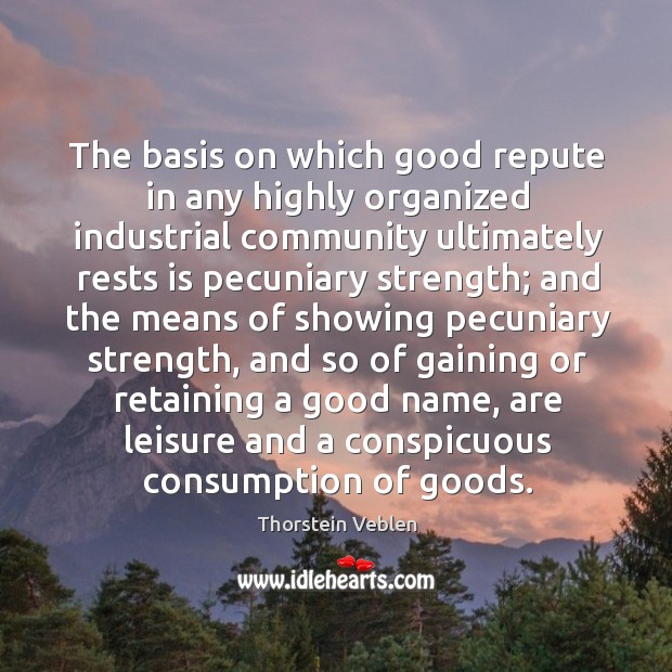 The basis on which good repute in any highly organized industrial community ultimately rests Thorstein Veblen Picture Quote