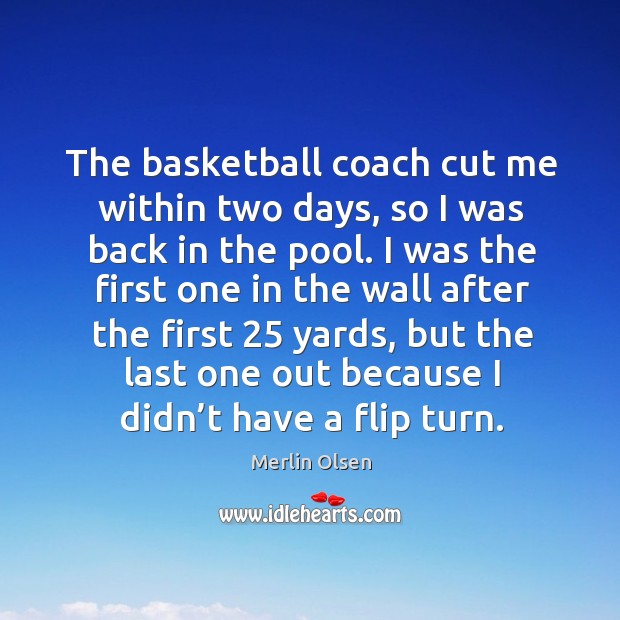 The basketball coach cut me within two days, so I was back in the pool. Merlin Olsen Picture Quote