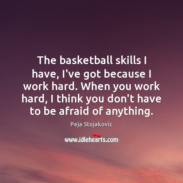 The basketball skills I have, I’ve got because I work hard. When Peja Stojakovic Picture Quote