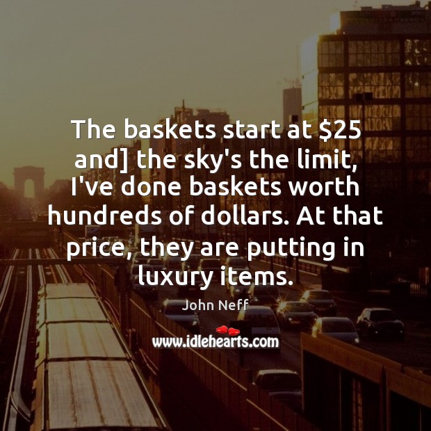 The baskets start at $25 and] the sky’s the limit, I’ve done baskets John Neff Picture Quote