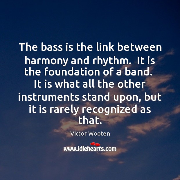 The bass is the link between harmony and rhythm.  It is the Victor Wooten Picture Quote