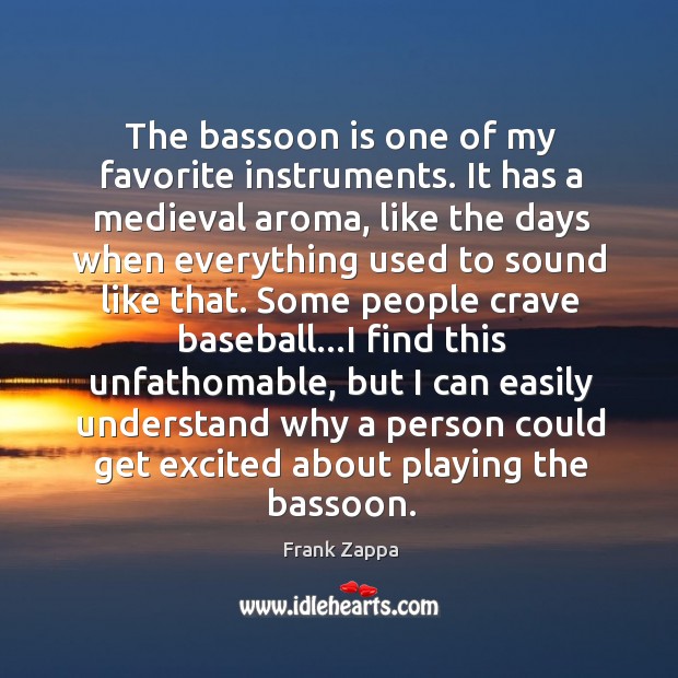 The bassoon is one of my favorite instruments. It has a medieval Frank Zappa Picture Quote