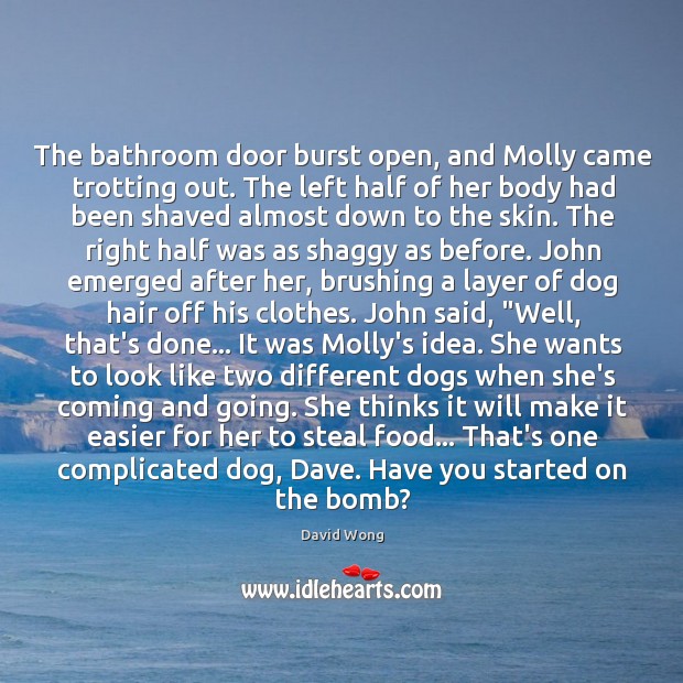 The bathroom door burst open, and Molly came trotting out. The left David Wong Picture Quote