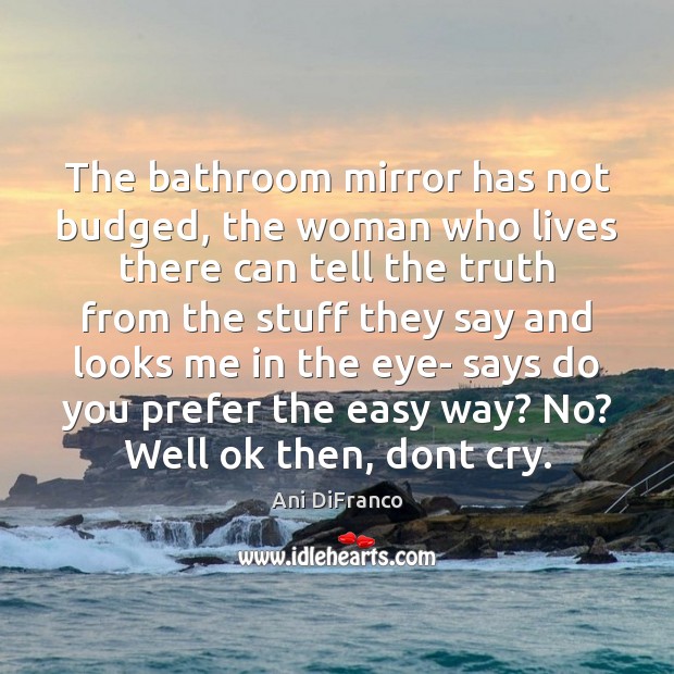 The bathroom mirror has not budged, the woman who lives there can 