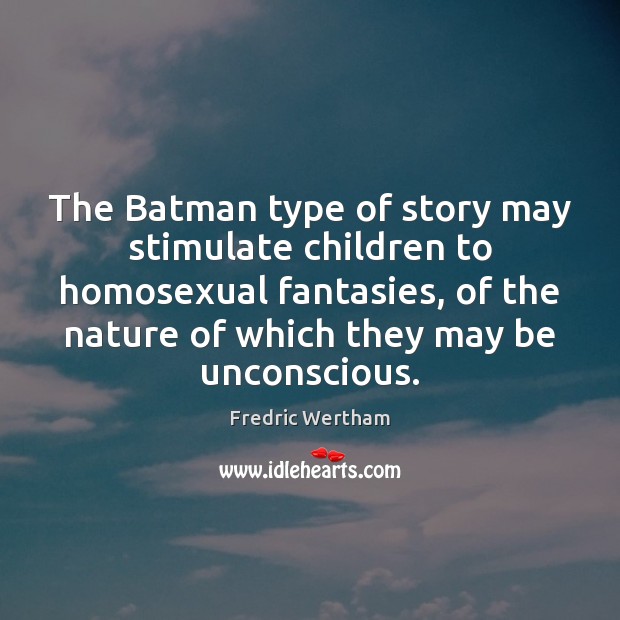 The Batman type of story may stimulate children to homosexual fantasies, of Fredric Wertham Picture Quote