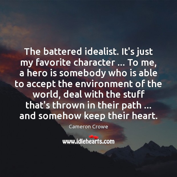 The battered idealist. It’s just my favorite character … To me, a hero 