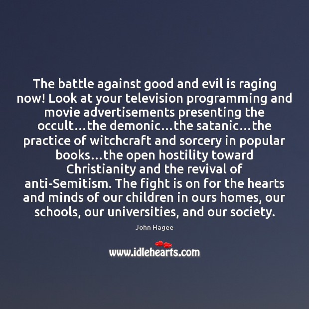 The battle against good and evil is raging now! Look at your John Hagee Picture Quote