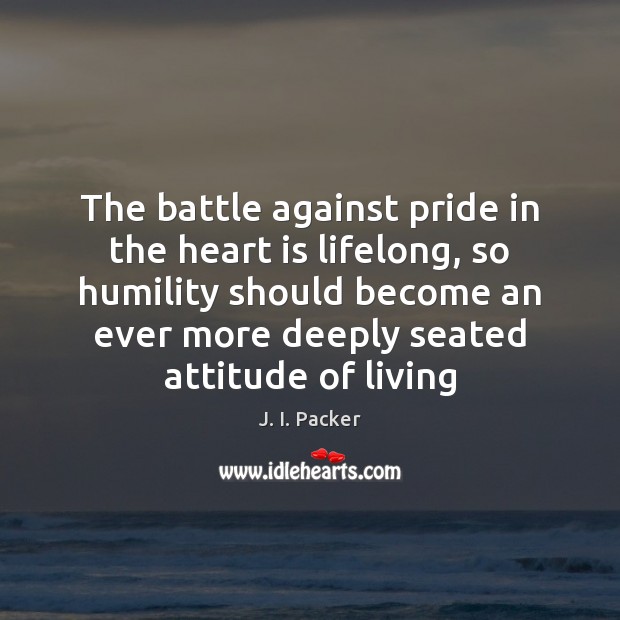 The battle against pride in the heart is lifelong, so humility should J. I. Packer Picture Quote