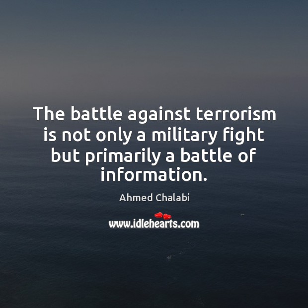 The battle against terrorism is not only a military fight but primarily Ahmed Chalabi Picture Quote