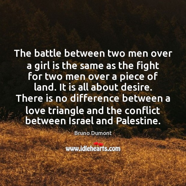 The battle between two men over a girl is the same as Bruno Dumont Picture Quote