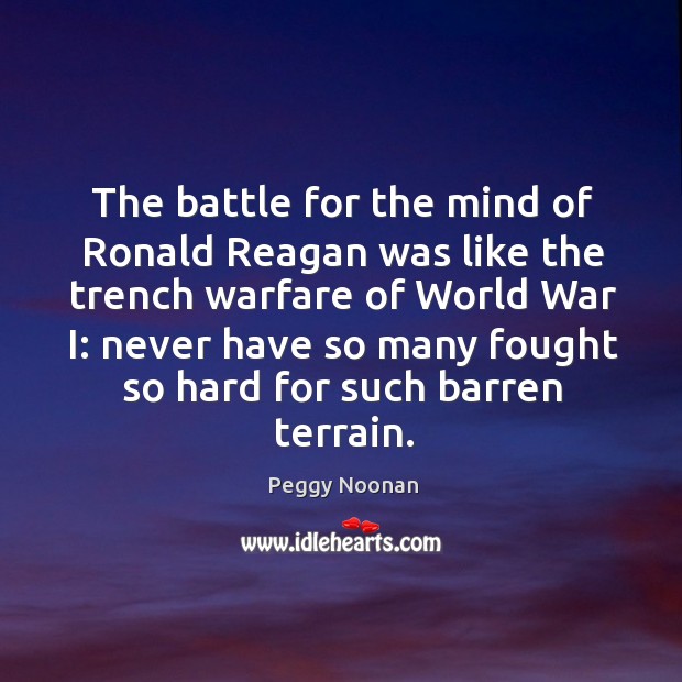 The battle for the mind of ronald reagan was like the trench warfare of world war Peggy Noonan Picture Quote