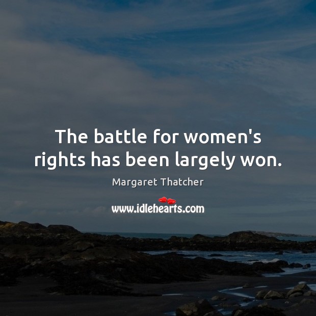 The battle for women’s rights has been largely won. Margaret Thatcher Picture Quote