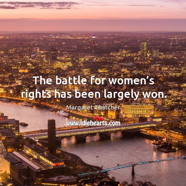 The battle for women’s rights has been largely won. Margaret Thatcher Picture Quote