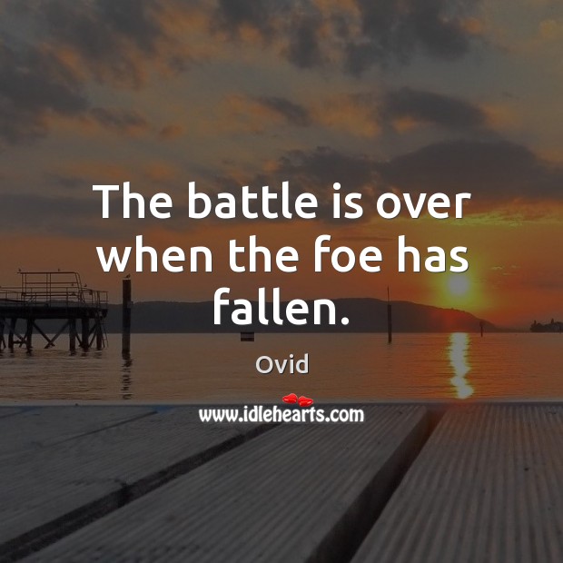 The battle is over when the foe has fallen. Ovid Picture Quote