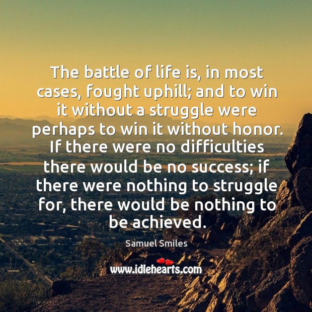 The battle of life is, in most cases, fought uphill; and to win it without a struggle were perhaps to win it without honor. Image