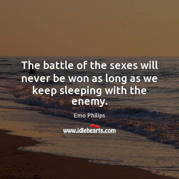 The battle of the sexes will never be won as long as we keep sleeping with the enemy. Emo Philips Picture Quote