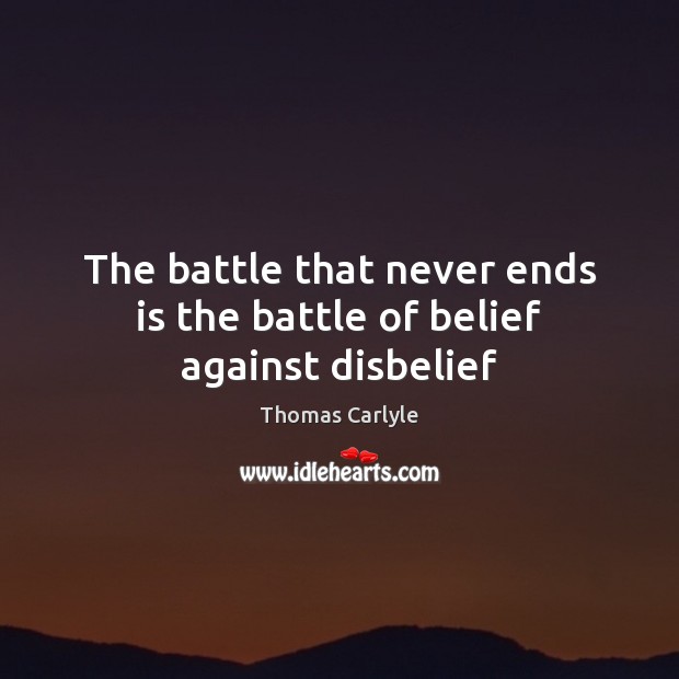 The battle that never ends is the battle of belief against disbelief Thomas Carlyle Picture Quote