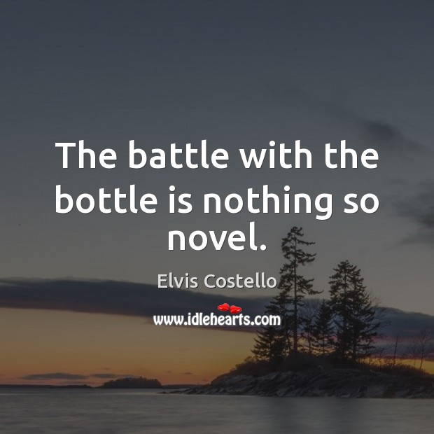 The battle with the bottle is nothing so novel. Elvis Costello Picture Quote