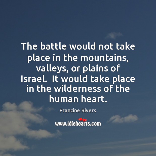 The battle would not take place in the mountains, valleys, or plains Francine Rivers Picture Quote