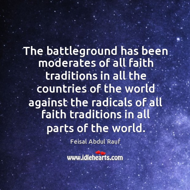 The battleground has been moderates of all faith traditions in all the countries of the world Feisal Abdul Rauf Picture Quote