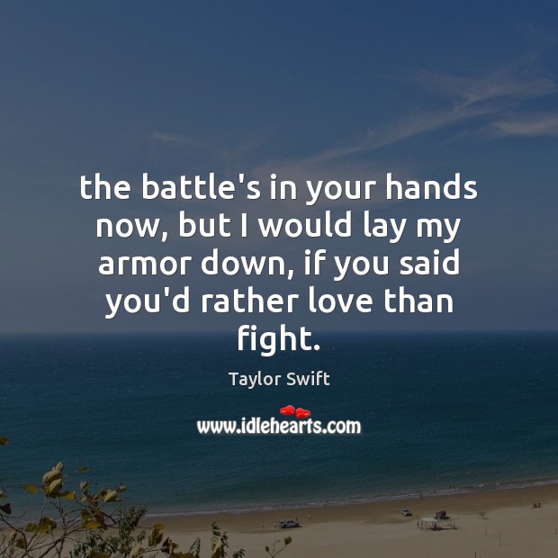 The battle’s in your hands now, but I would lay my armor Taylor Swift Picture Quote