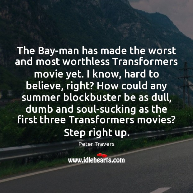 The Bay-man has made the worst and most worthless Transformers movie yet. Peter Travers Picture Quote