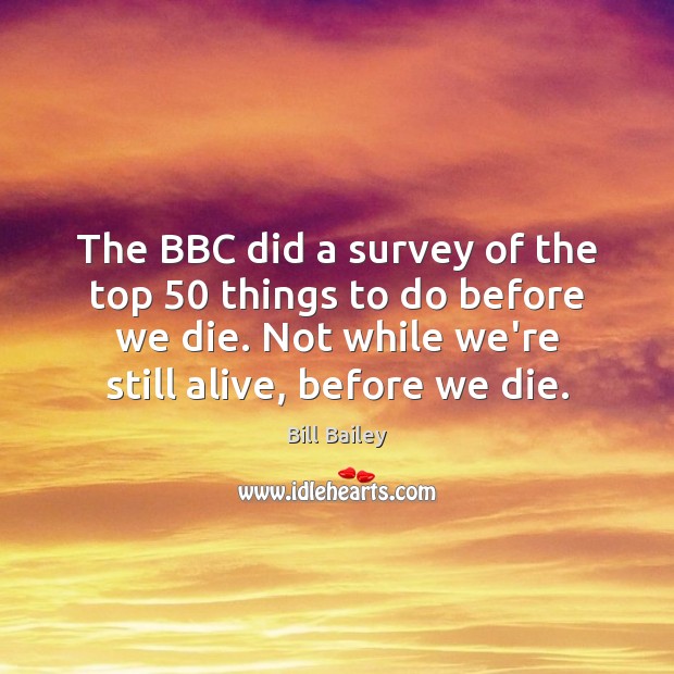 The BBC did a survey of the top 50 things to do before Bill Bailey Picture Quote