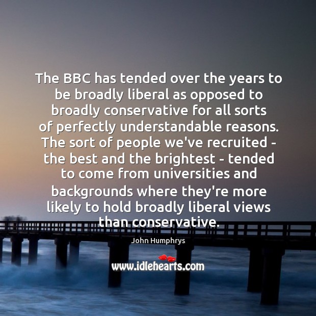 The BBC has tended over the years to be broadly liberal as 